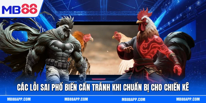 Các lỗi sai phổ biến cần tránh khi chuẩn bị cho chiến kê