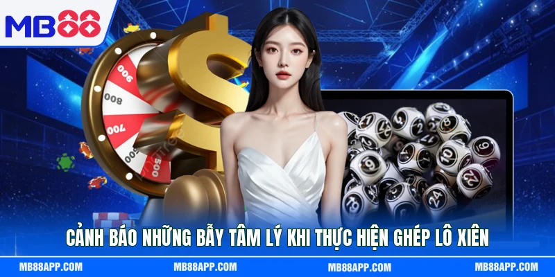 Cảnh báo những bẫy tâm lý khi thực hiện ghép lô xiên