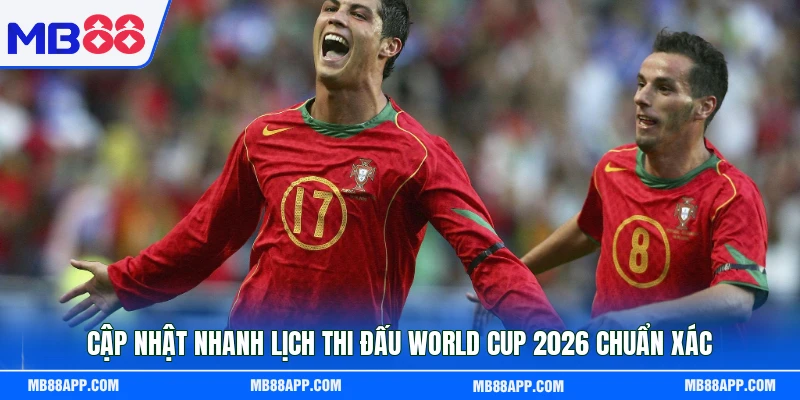 Cập nhật nhanh lịch thi đấu World Cup 2026 chuẩn xác