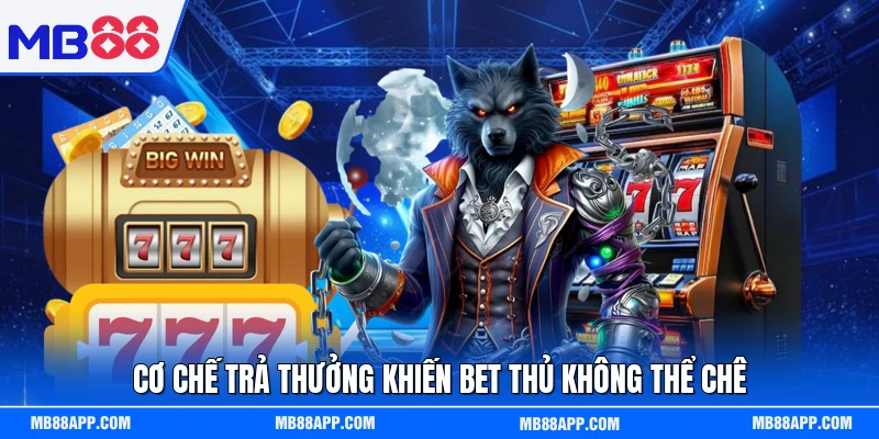 Cơ chế trả thưởng khiến bet thủ không thể chê 