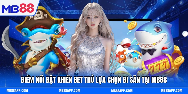 Điểm nổi bật khiến bet thủ lựa chọn đi săn tại MB88