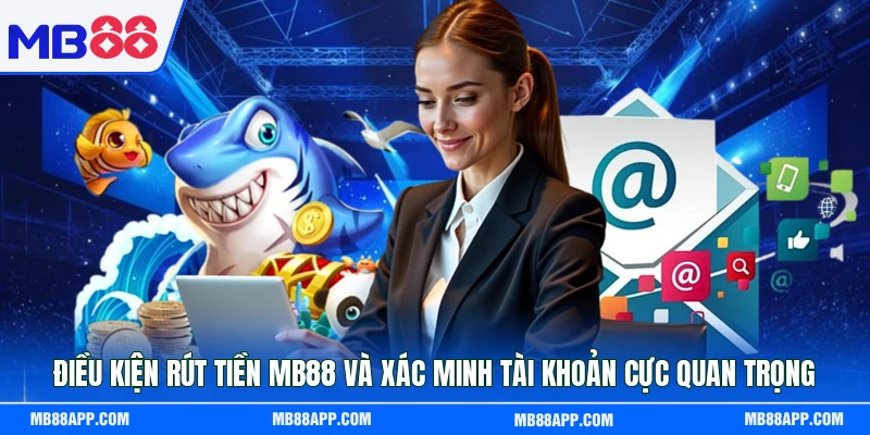 Điều kiện rút tiền MB88 và xác minh tài khoản cực quan trọng