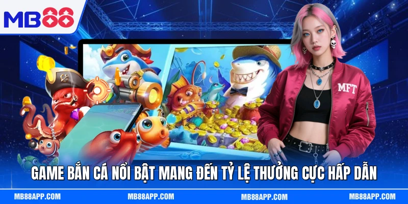Game bắn cá nổi bật mang đến tỷ lệ thưởng cực hấp dẫn