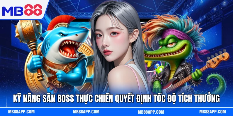 Kỹ năng săn boss thực chiến quyết định tốc độ tích thưởng