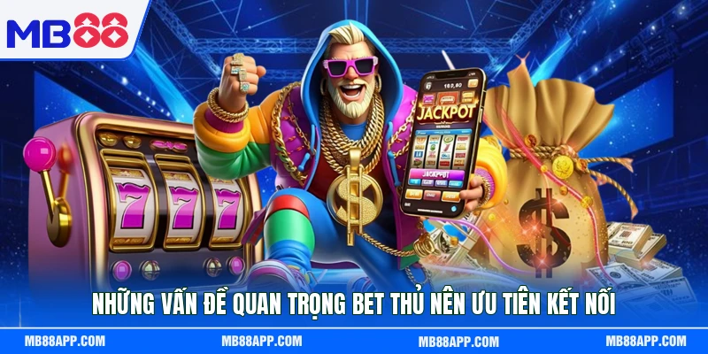 Những vấn đề quan trọng bet thủ nên ưu tiên kết nối