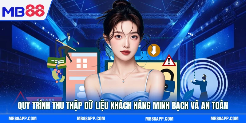 Quy trình thu thập dữ liệu khách hàng minh bạch và an toàn