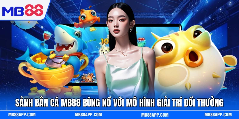 Sảnh bắn cá MB88 bùng nổ với mô hình giải trí đổi thưởng
