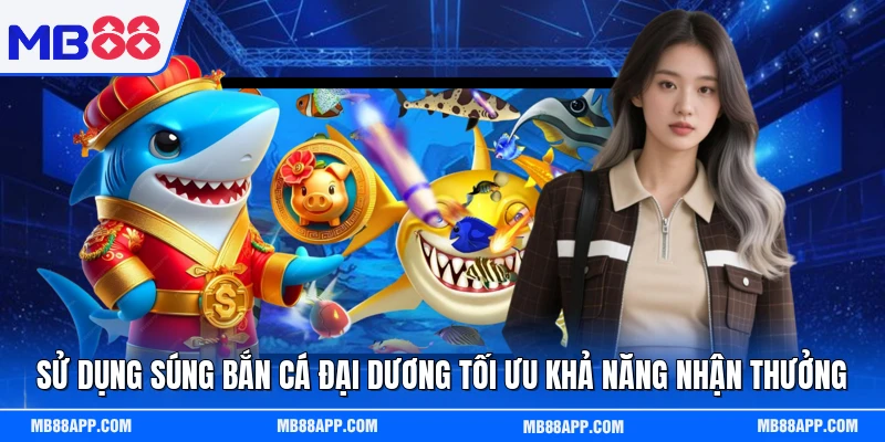Sử dụng súng bắn cá đại dương tối ưu khả năng nhận thưởng